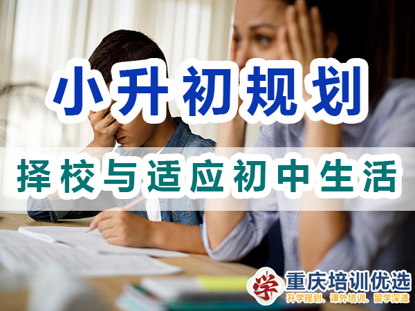 小升初規劃必備第四步：擇校與適應初中生活；重慶培訓優選