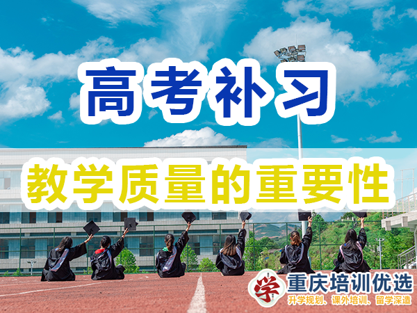 重慶高考補習學校選擇必看：教學質量情況；培訓優選機構