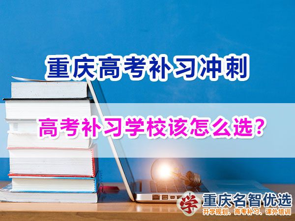 正規(guī)靠譜的重慶高考補(bǔ)習(xí)學(xué)校該如何選擇？重慶名智優(yōu)選機(jī)構(gòu)淺談