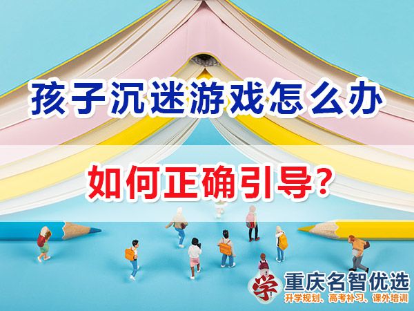 在高中孩子經常沉迷游戲該怎么辦？重慶高考補習學校老師經驗談