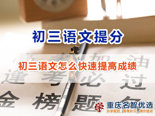 初三語文怎么快速提高成績沖刺中考？重慶中考補習班老師經(jīng)驗談