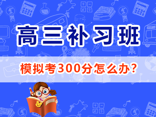 高三模擬考300分該怎么辦？重慶高考文化課集訓班經驗談