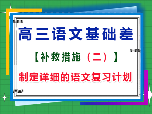 高三語文基礎(chǔ)差補救措施第二步：制定詳細的語文復習計劃；
