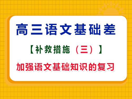 高三語文基礎差復習方法第三步：加強高中語文基礎知識的復習；