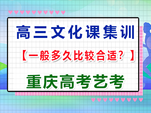 高三藝術生文化課沖刺集訓多久比較合適；重慶高考文化課培訓機構經驗談