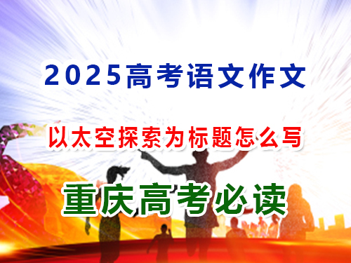 2025高考語文作文備戰（四）：以太空探索為主題怎么寫？重慶高三藝考生文化課集訓班